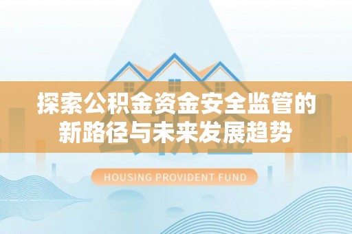 奈曼旗探索公积金资金安全监管的新路径与未来发展趋势