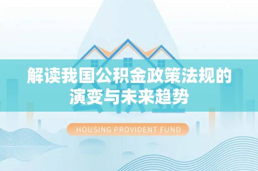 奈曼旗解读我国公积金政策法规的演变与未来趋势