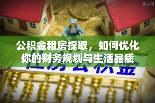 奈曼旗公积金租房提取，如何优化你的财务规划与生活品质