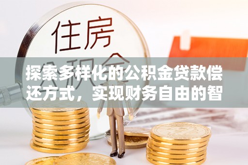 奈曼旗探索多样化的公积金贷款偿还方式，实现财务自由的智慧选择