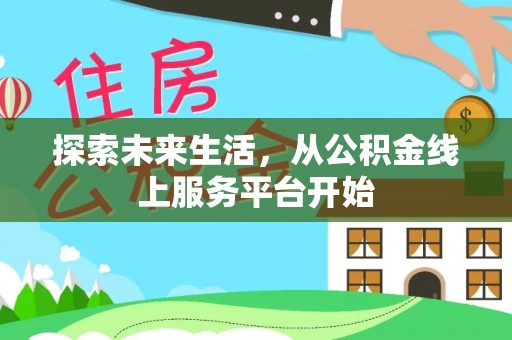 奈曼旗探索未来生活，从公积金线上服务平台开始