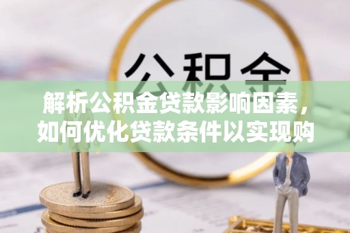 奈曼旗解析公积金贷款影响因素，如何优化贷款条件以实现购房梦想