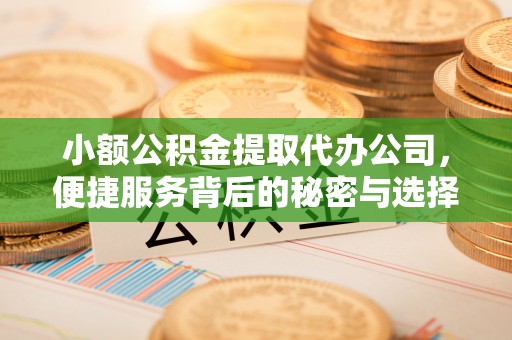 奈曼旗小额公积金提取代办公司，便捷服务背后的秘密与选择指南