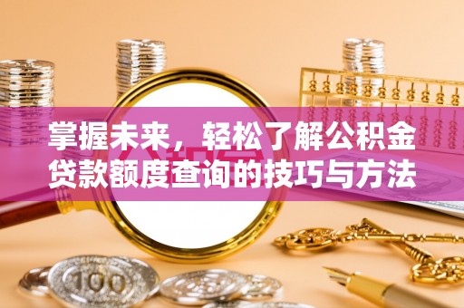 奈曼旗掌握未来，轻松了解公积金贷款额度查询的技巧与方法