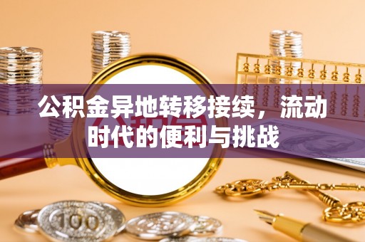 奈曼旗公积金异地转移接续，流动时代的便利与挑战