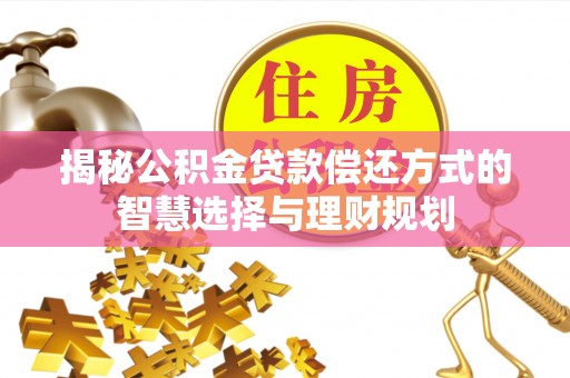 奈曼旗揭秘公积金贷款偿还方式的智慧选择与理财规划
