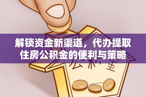 奈曼旗解锁资金新渠道，代办提取住房公积金的便利与策略