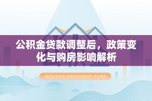 奈曼旗公积金贷款调整后，政策变化与购房影响解析