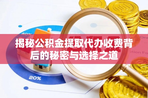 奈曼旗揭秘公积金提取代办收费背后的秘密与选择之道