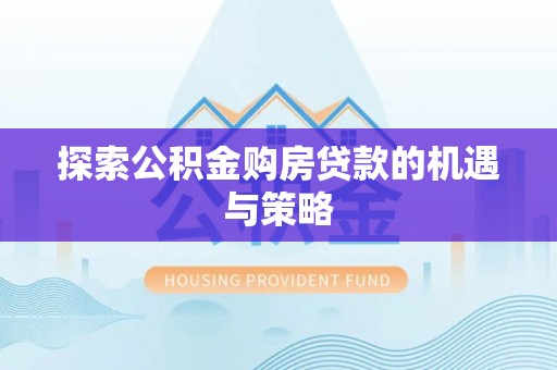 奈曼旗探索公积金购房贷款的机遇与策略