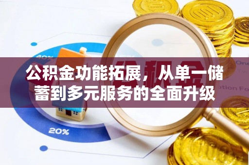 奈曼旗公积金功能拓展，从单一储蓄到多元服务的全面升级