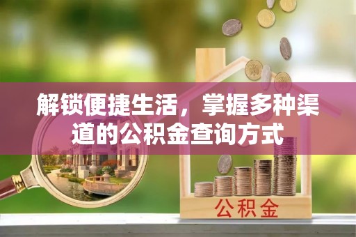奈曼旗解锁便捷生活，掌握多种渠道的公积金查询方式