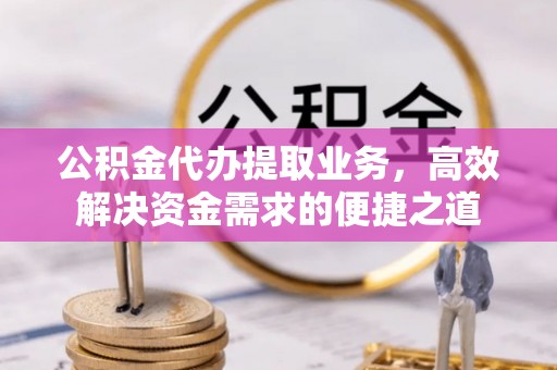 奈曼旗公积金代办提取业务，高效解决资金需求的便捷之道