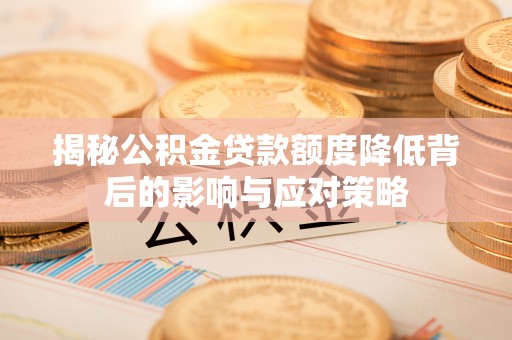 奈曼旗揭秘公积金贷款额度降低背后的影响与应对策略