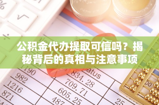 奈曼旗公积金代办提取可信吗？揭秘背后的真相与注意事项