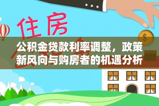 奈曼旗公积金贷款利率调整，政策新风向与购房者的机遇分析