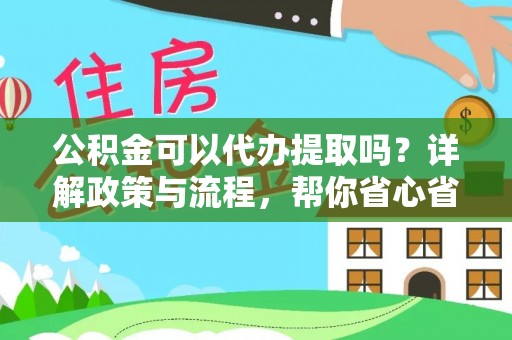 奈曼旗公积金可以代办提取吗？详解政策与流程，帮你省心省力