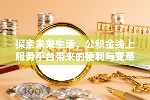 奈曼旗探索未来生活，公积金线上服务平台带来的便利与变革