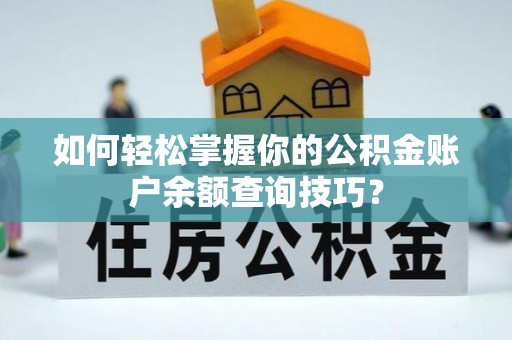 奈曼旗如何轻松掌握你的公积金账户余额查询技巧？