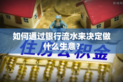 奈曼旗如何通过银行流水来决定做什么生意？