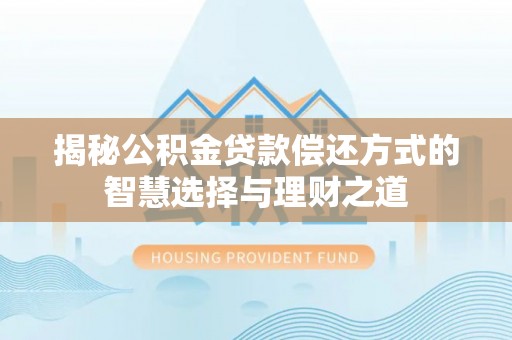奈曼旗揭秘公积金贷款偿还方式的智慧选择与理财之道