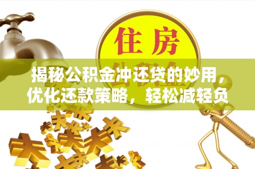 奈曼旗揭秘公积金冲还贷的妙用，优化还款策略，轻松减轻负担