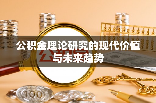 奈曼旗公积金理论研究的现代价值与未来趋势