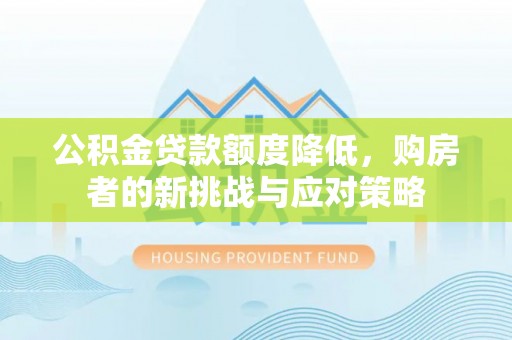 奈曼旗公积金贷款额度降低，购房者的新挑战与应对策略