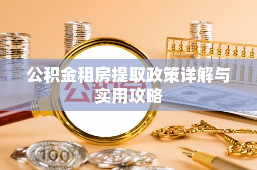 奈曼旗公积金租房提取政策详解与实用攻略