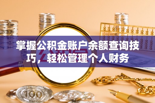 奈曼旗掌握公积金账户余额查询技巧，轻松管理个人财务