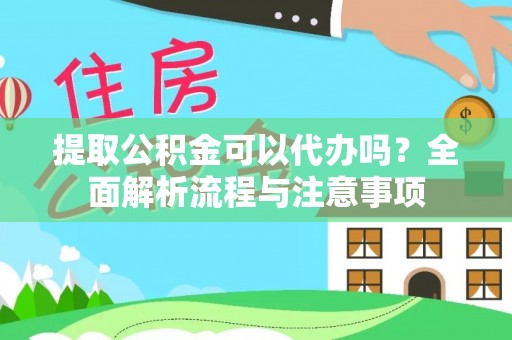 奈曼旗提取公积金可以代办吗？全面解析流程与注意事项