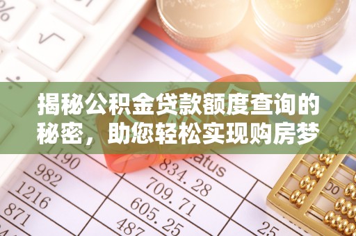 奈曼旗揭秘公积金贷款额度查询的秘密，助您轻松实现购房梦想