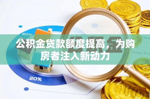 奈曼旗公积金贷款额度提高，为购房者注入新动力