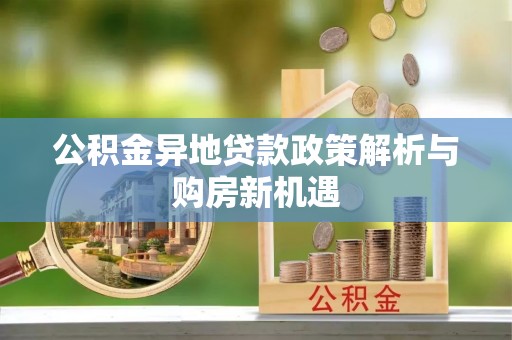 奈曼旗公积金异地贷款政策解析与购房新机遇