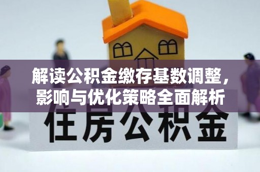 奈曼旗解读公积金缴存基数调整，影响与优化策略全面解析
