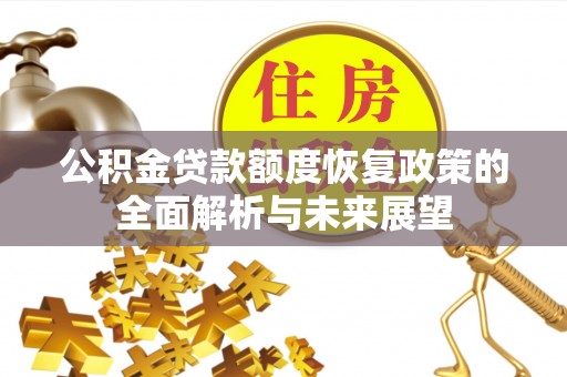 奈曼旗公积金贷款额度恢复政策的全面解析与未来展望
