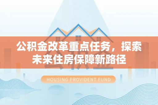 奈曼旗公积金改革重点任务，探索未来住房保障新路径