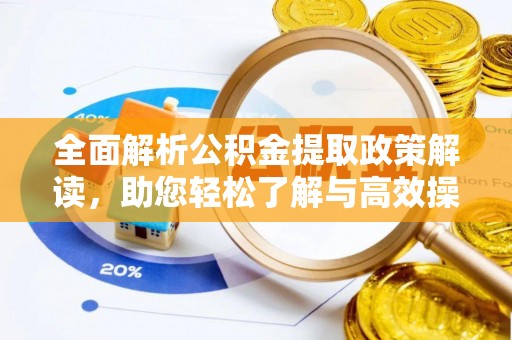 奈曼旗全面解析公积金提取政策解读，助您轻松了解与高效操作