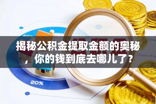 奈曼旗揭秘公积金提取金额的奥秘，你的钱到底去哪儿了？