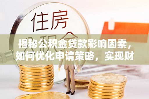 奈曼旗揭秘公积金贷款影响因素，如何优化申请策略，实现财务自由？