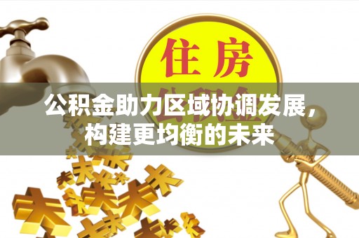 奈曼旗公积金助力区域协调发展，构建更均衡的未来