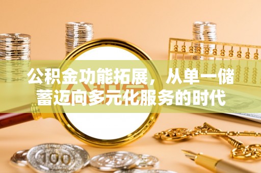 奈曼旗公积金功能拓展，从单一储蓄迈向多元化服务的时代