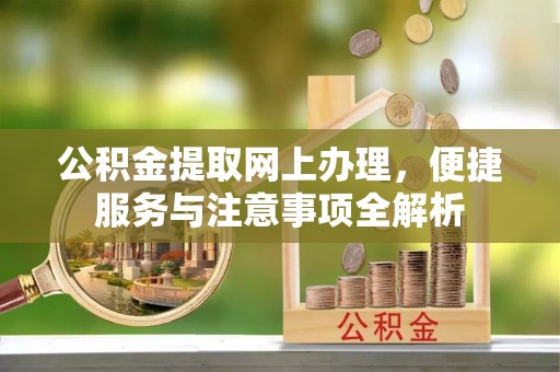 奈曼旗公积金提取网上办理，便捷服务与注意事项全解析