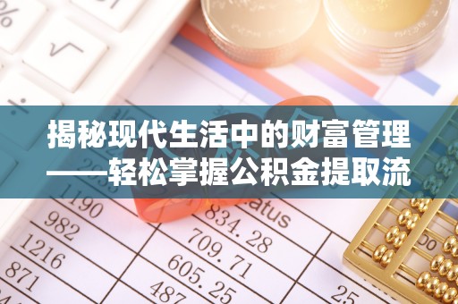 奈曼旗揭秘现代生活中的财富管理——轻松掌握公积金提取流程的艺术