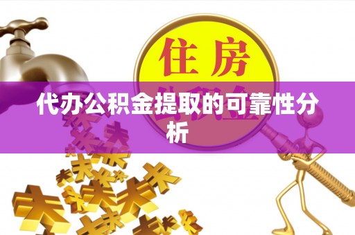 奈曼旗代办公积金提取的可靠性分析