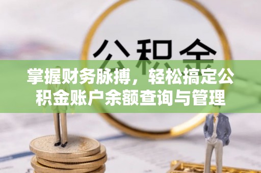 奈曼旗掌握财务脉搏，轻松搞定公积金账户余额查询与管理