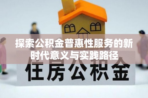 奈曼旗探索公积金普惠性服务的新时代意义与实践路径