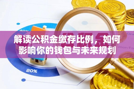 奈曼旗解读公积金缴存比例，如何影响你的钱包与未来规划