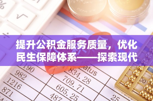 奈曼旗提升公积金服务质量，优化民生保障体系——探索现代城市居民福利新方向