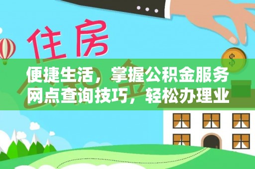 奈曼旗便捷生活，掌握公积金服务网点查询技巧，轻松办理业务